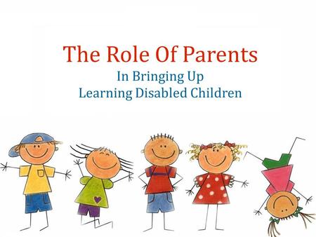 The Role Of Parents In Bringing Up Learning Disabled Children.