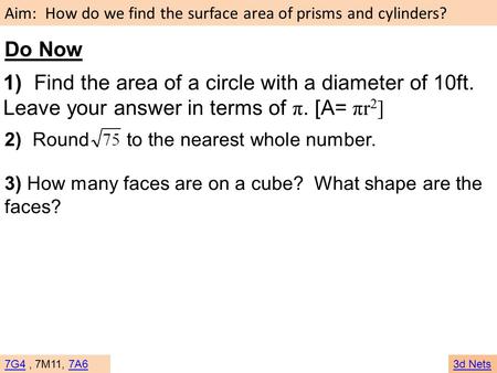 Do Now 1) Find the area of a circle with a diameter of 10ft. Leave your answer in terms of π. [A= πr2] 2) Round to the nearest whole number. 3)