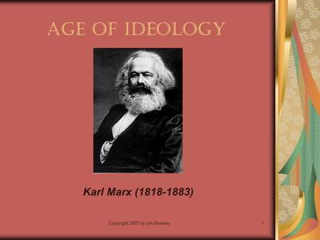 Copyright 2005 by Jim Beasley1 Age of Ideology Karl Marx (1818-1883)
