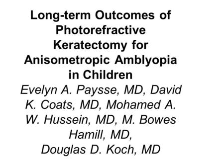 Long-term Outcomes of Photorefractive Keratectomy for Anisometropic Amblyopia in Children Evelyn A. Paysse, MD, David K. Coats, MD, Mohamed A. W. Hussein,