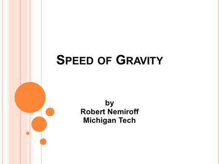S PEED OF G RAVITY by Robert Nemiroff Michigan Tech.
