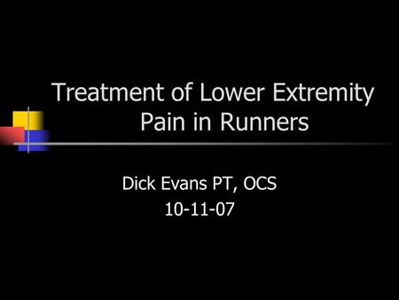 Treatment of Lower Extremity Pain in Runners Dick Evans PT, OCS 10-11-07.