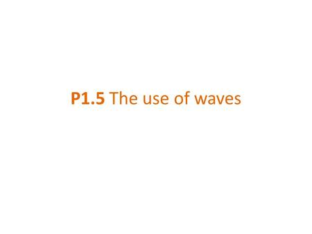 P1.5 The use of waves.