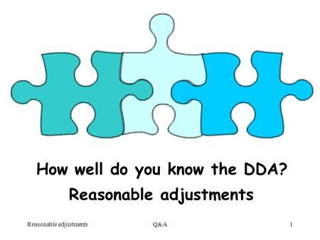 Reasonable adjustmentsQ&A1 How well do you know the DDA? Reasonable adjustments.