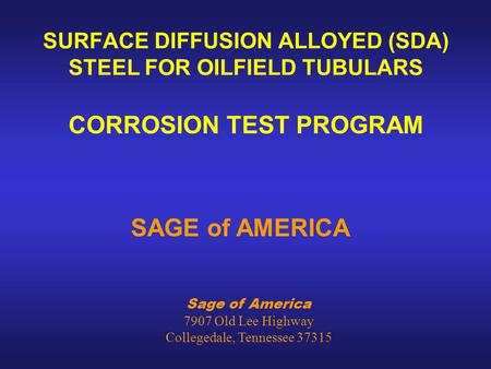 Sage of America 7907 Old Lee Highway Collegedale, Tennessee 37315 SURFACE DIFFUSION ALLOYED (SDA) STEEL FOR OILFIELD TUBULARS CORROSION TEST PROGRAM SAGE.