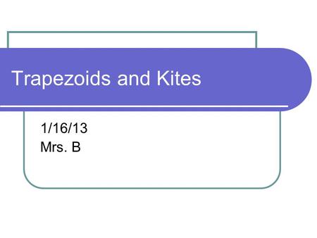 Trapezoids and Kites 1/16/13 Mrs. B.