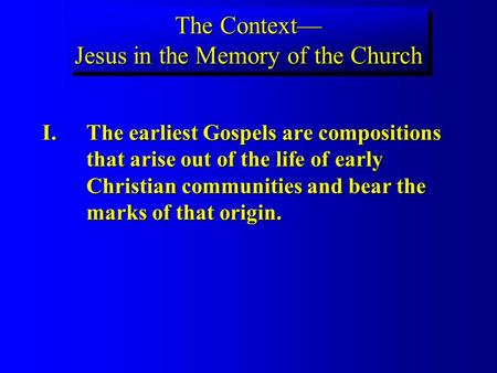 The Context Jesus in the Memory of the Church I.The earliest Gospels are compositions that arise out of the life of early Christian communities and bear.