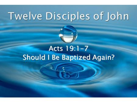 Acts 19:1-7 Should I Be Baptized Again?. Paul found certain disciples of John the Baptist on his return visit to Ephesus and he told them to be baptized.