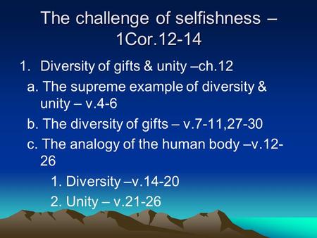 The challenge of selfishness – 1Cor.12-14 1.Diversity of gifts & unity –ch.12 a. The supreme example of diversity & unity – v.4-6 b. The diversity of gifts.