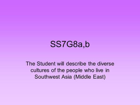 SS7G8a,b The Student will describe the diverse cultures of the people who live in Southwest Asia (Middle East)