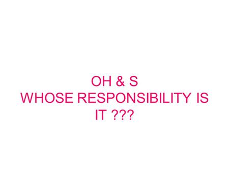 OH & S WHOSE RESPONSIBILITY IS IT ???. The Victorian Occupational Health & Safety Act (2004) states that the employer must as far as is reasonably practicable,