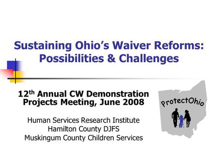Sustaining Ohios Waiver Reforms: Possibilities & Challenges 12 th Annual CW Demonstration Projects Meeting, June 2008 Human Services Research Institute.