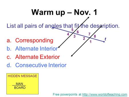 Warm up – Nov. 1 List all pairs of angles that fit the description. a.Corresponding b.Alternate Interior c.Alternate Exterior d.Consecutive Interior 1.
