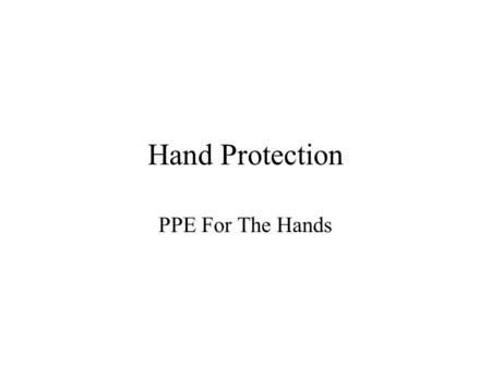 Hand Protection PPE For The Hands. Introduction We use our hands so constantly that we often take them for granted. Because hands and fingers are taken.
