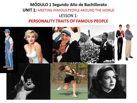 MÓDULO 1 Segundo Año de Bachillerato UNIT 1: MEETING FAMOUS PEOPLE AROUND THE WORLD LESSON 1: PERSONALITY TRAITS OF FAMOUS PEOPLE.