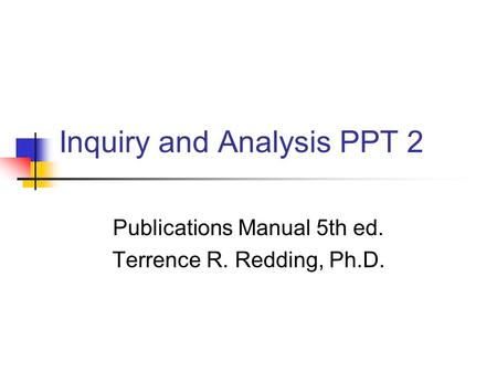 Inquiry and Analysis PPT 2 Publications Manual 5th ed. Terrence R. Redding, Ph.D.