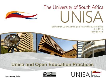 Unisa and Open Education Practices Seminar on Open Learning in South African Universities July 2013 Kerry de Hart.