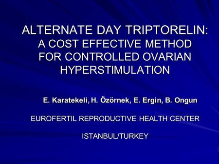 ALTERNATE DAY TRIPTORELIN: A COST EFFECTIVE METHOD FOR CONTROLLED OVARIAN HYPERSTIMULATION E. Karatekeli, H. Özörnek, E. Ergin, B. Ongun EUROFERTIL REPRODUCTIVE.