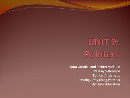 UNIT 9: Pointers Data Variable and Pointer Variable Pass by Reference
