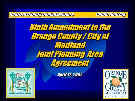 Ninth Amendment to the Orange County / City of Maitland Joint Planning Area Agreement April 17, 2007 Ninth Amendment to the Orange County / City of Maitland.