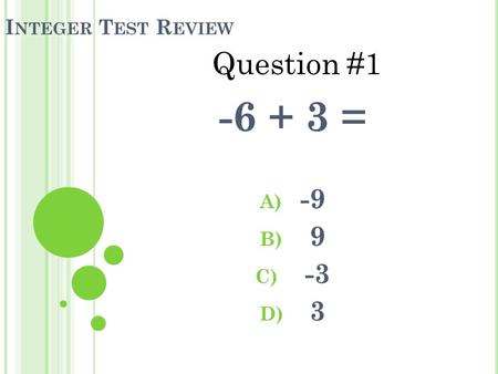 I NTEGER T EST R EVIEW -6 + 3 = A) -9 B) 9 C) -3 D) 3 Question #1.
