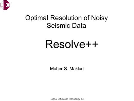 Signal Estimation Technology Inc. Maher S. Maklad Optimal Resolution of Noisy Seismic Data Resolve++