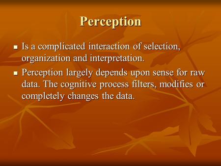Perception Is a complicated interaction of selection, organization and interpretation. Perception largely depends upon sense for raw data. The cognitive.