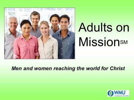 Adults on Mission SM Men and women reaching the world for Christ.