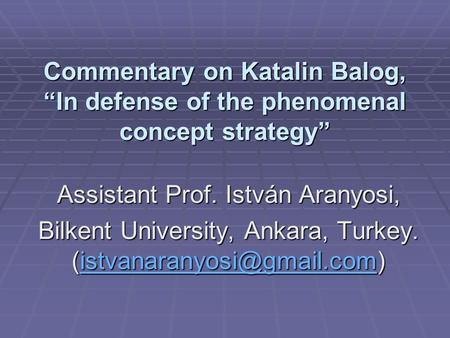 Commentary on Katalin Balog, In defense of the phenomenal concept strategy Assistant Prof. István Aranyosi, Bilkent University, Ankara, Turkey.