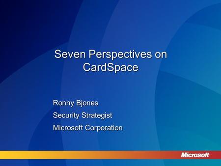 Seven Perspectives on CardSpace Ronny Bjones Security Strategist Microsoft Corporation.