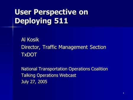 1 User Perspective on Deploying 511 Al Kosik Director, Traffic Management Section TxDOT National Transportation Operations Coalition Talking Operations.
