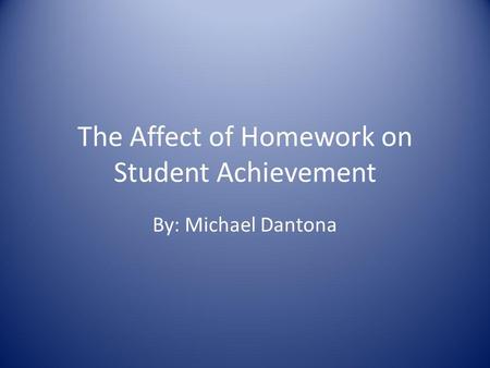 The Affect of Homework on Student Achievement By: Michael Dantona.