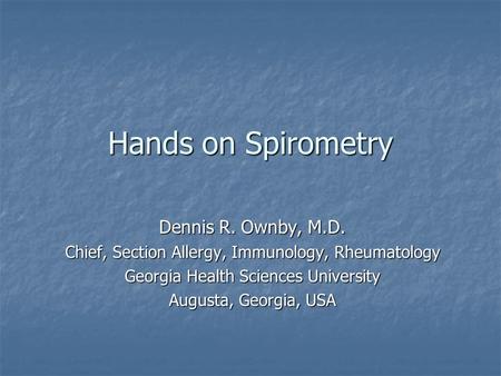 Hands on Spirometry Dennis R. Ownby, M.D. Chief, Section Allergy, Immunology, Rheumatology Georgia Health Sciences University Augusta, Georgia, USA.