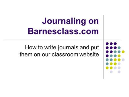 Journaling on Barnesclass.com How to write journals and put them on our classroom website.