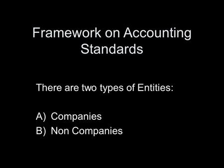 Framework on Accounting Standards There are two types of Entities: A)Companies B)Non Companies.