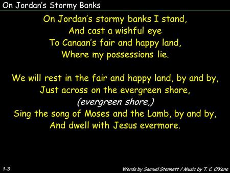 On Jordan’s stormy banks I stand, And cast a wishful eye