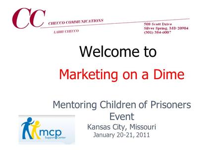Marketing on a Dime Mentoring Children of Prisoners Event Kansas City, Missouri January 20-21, 2011 Welcome to.