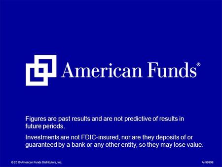 © 2010 American Funds Distributors, Inc.AI-99998 Figures are past results and are not predictive of results in future periods. Investments are not FDIC-insured,