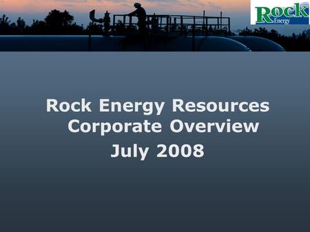Rock Energy Resources Corporate Overview July 2008.