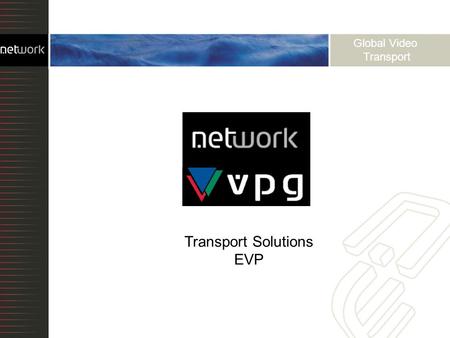 Global Video Transport Transport Solutions EVP. Optical transport over dark fiber Time Division Multiplexing Coarse and Dense Wave Division Multiplexing.