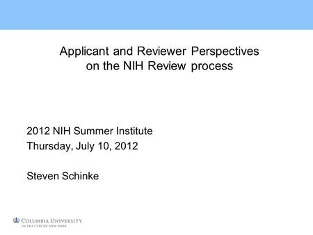 Applicant and Reviewer Perspectives on the NIH Review process 2012 NIH Summer Institute Thursday, July 10, 2012 Steven Schinke.