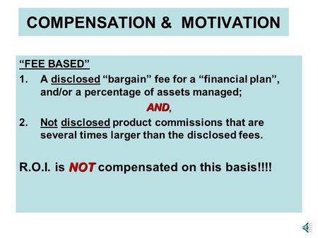 COMPENSATION & MOTIVATION FEE BASED 1.A disclosed bargain fee for a financial plan, and/or a percentage of assets managed; AND, 2.Not disclosed product.