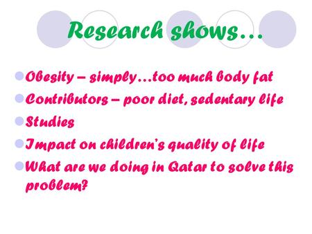 Research shows… Obesity – simply…too much body fat Contributors – poor diet, sedentary life Studies Impact on childrens quality of life What are we doing.