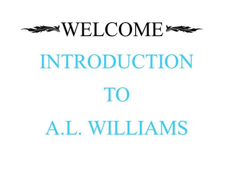 WELCOME INTRODUCTION TO A.L. WILLIAMS.