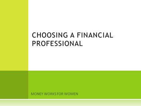 MONEY WORKS FOR WOMEN CHOOSING A FINANCIAL PROFESSIONAL.