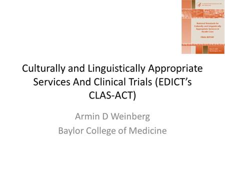 Culturally and Linguistically Appropriate Services And Clinical Trials (EDICTs CLAS-ACT) Armin D Weinberg Baylor College of Medicine.