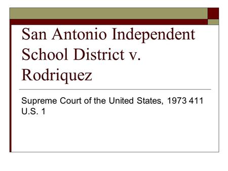 San Antonio Independent School District v. Rodriquez Supreme Court of the United States, 1973 411 U.S. 1.