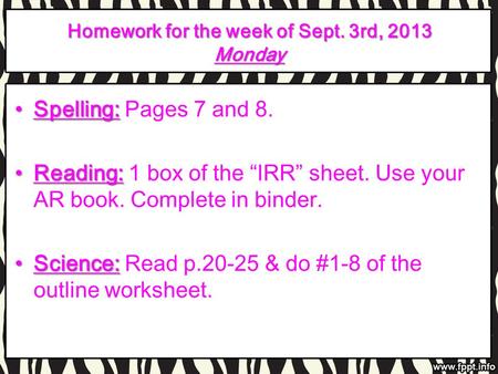 Homework for the week of Sept. 3rd, 2013 Monday Spelling:Spelling: Pages 7 and 8. Reading:Reading: 1 box of the IRR sheet. Use your AR book. Complete in.
