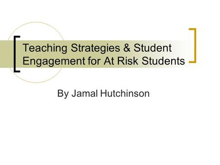Teaching Strategies & Student Engagement for At Risk Students By Jamal Hutchinson.