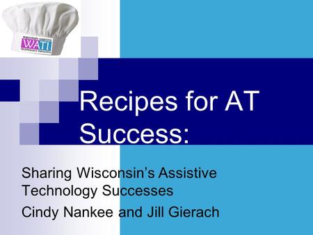Recipes for AT Success: Sharing Wisconsins Assistive Technology Successes Cindy Nankee and Jill Gierach.